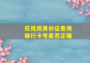 在线用身份证查询银行卡号是否正确