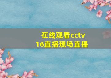 在线观看cctv16直播现场直播