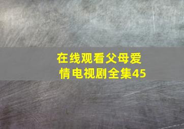 在线观看父母爱情电视剧全集45