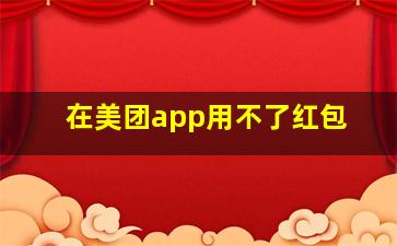 在美团app用不了红包