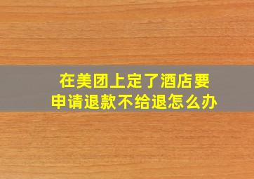 在美团上定了酒店要申请退款不给退怎么办