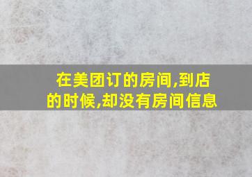 在美团订的房间,到店的时候,却没有房间信息