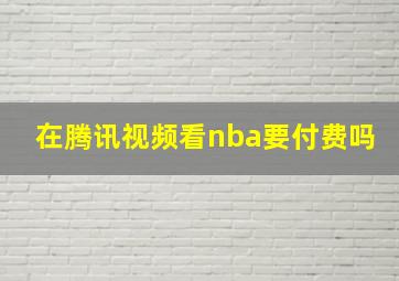 在腾讯视频看nba要付费吗