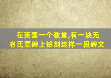 在英国一个教堂,有一块无名氏墓碑上铭刻这样一段碑文