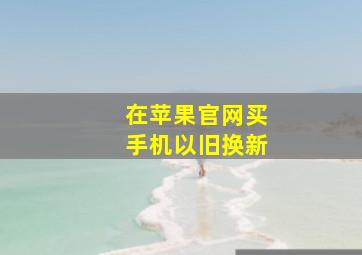 在苹果官网买手机以旧换新