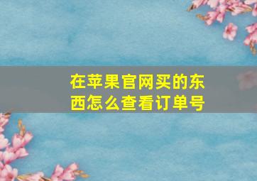 在苹果官网买的东西怎么查看订单号