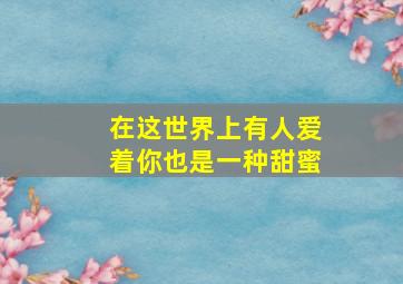 在这世界上有人爱着你也是一种甜蜜