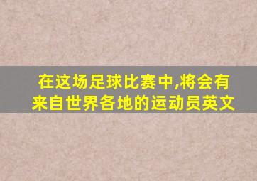 在这场足球比赛中,将会有来自世界各地的运动员英文