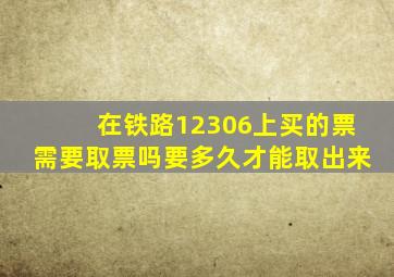 在铁路12306上买的票需要取票吗要多久才能取出来