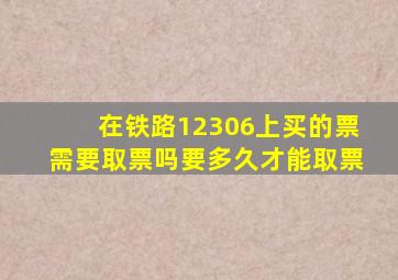 在铁路12306上买的票需要取票吗要多久才能取票