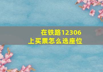 在铁路12306上买票怎么选座位