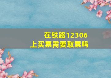 在铁路12306上买票需要取票吗