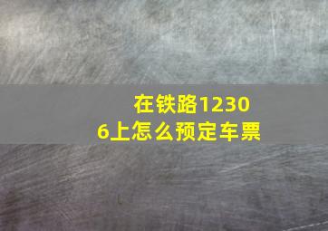 在铁路12306上怎么预定车票