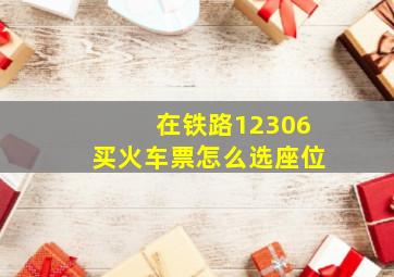 在铁路12306买火车票怎么选座位