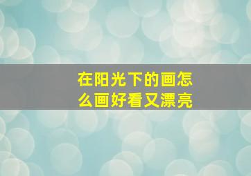 在阳光下的画怎么画好看又漂亮