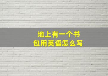 地上有一个书包用英语怎么写