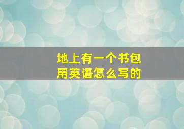 地上有一个书包用英语怎么写的