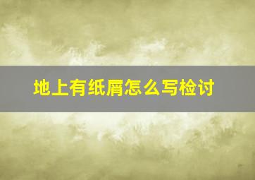 地上有纸屑怎么写检讨