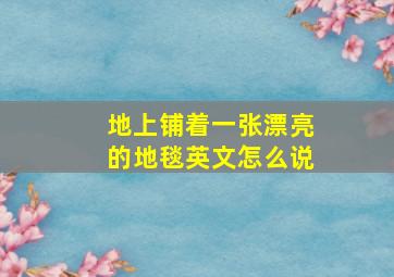 地上铺着一张漂亮的地毯英文怎么说