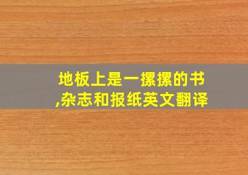 地板上是一摞摞的书,杂志和报纸英文翻译