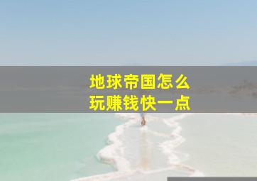 地球帝国怎么玩赚钱快一点