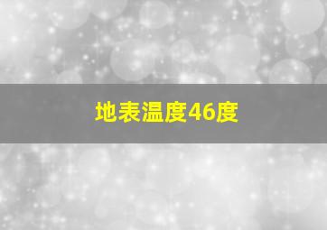 地表温度46度