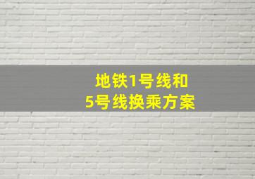 地铁1号线和5号线换乘方案