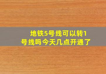 地铁5号线可以转1号线吗今天几点开通了