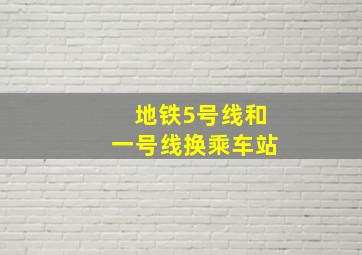 地铁5号线和一号线换乘车站