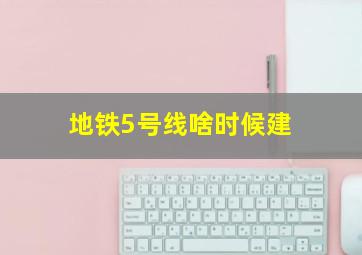 地铁5号线啥时候建