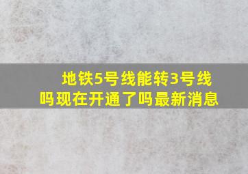 地铁5号线能转3号线吗现在开通了吗最新消息