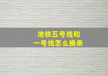 地铁五号线和一号线怎么换乘