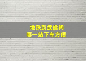 地铁到武侯祠哪一站下车方便