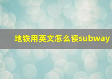 地铁用英文怎么读subway