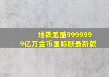 地铁跑酷9999999亿万金币国际服最新版