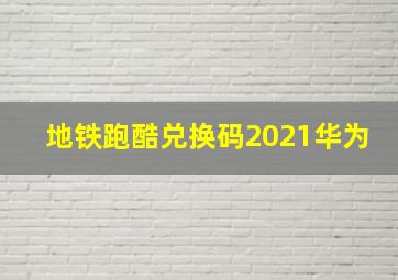 地铁跑酷兑换码2021华为