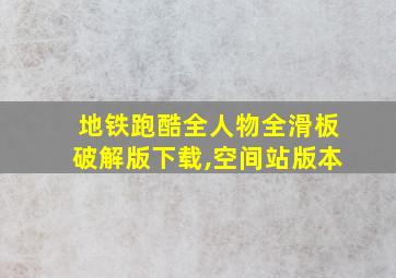 地铁跑酷全人物全滑板破解版下载,空间站版本