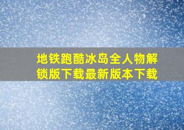 地铁跑酷冰岛全人物解锁版下载最新版本下载