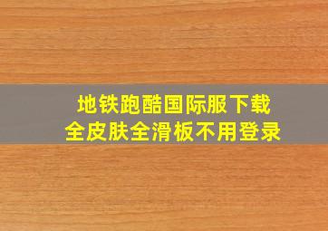 地铁跑酷国际服下载全皮肤全滑板不用登录