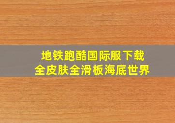 地铁跑酷国际服下载全皮肤全滑板海底世界