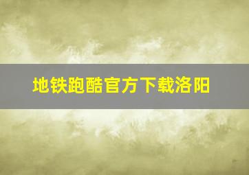 地铁跑酷官方下载洛阳