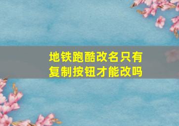 地铁跑酷改名只有复制按钮才能改吗