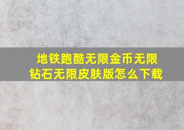 地铁跑酷无限金币无限钻石无限皮肤版怎么下载