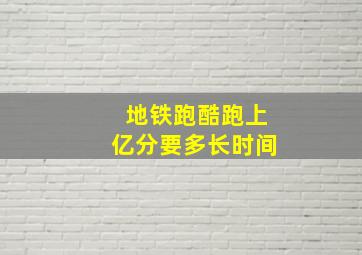 地铁跑酷跑上亿分要多长时间