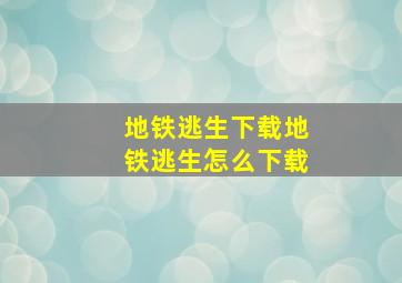 地铁逃生下载地铁逃生怎么下载