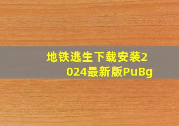 地铁逃生下载安装2024最新版PuBg