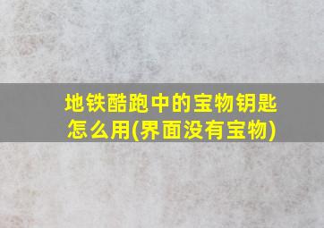 地铁酷跑中的宝物钥匙怎么用(界面没有宝物)