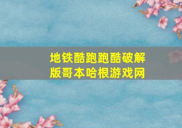 地铁酷跑跑酷破解版哥本哈根游戏网