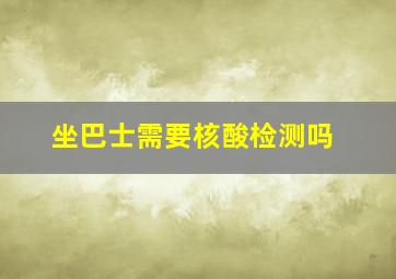 坐巴士需要核酸检测吗