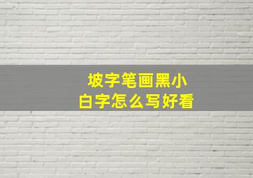 坡字笔画黑小白字怎么写好看